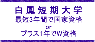 白鳳短期大学 最短3年間で国家資格　プラス1
年でW資格