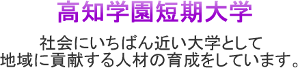 高知学園短期大学　社会にいちばん近い大学として地域に貢献する人材の育成をしています