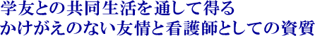学友との共同生活を通して得るかけがえのない友情と看護師としての資質